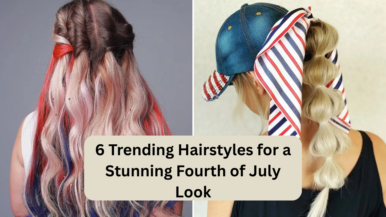 Trending Hairstyles for a Stunning Fourth of July Look